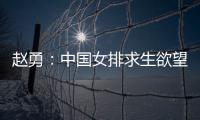 赵勇：中国女排求生欲望非常强，年轻球员需要调整心态
