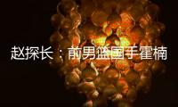 赵探长：前男篮国手霍楠新赛季将加盟四川出任总经理