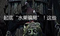起底“水果骗局”	！这些“智商税”水果要知道→