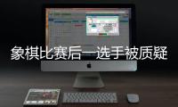 象棋比赛后一选手被质疑用“肛珠”作弊，中国象棋协会通报