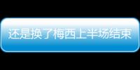 还是换了梅西上半场结束后	，直接被对手换走球衣