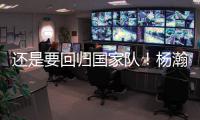 还是要回归国家队！杨瀚森夏季繁忙，或出战男篮亚洲杯