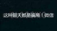 这种聊天都是骗局
！微信打击虚假投资理财诈骗