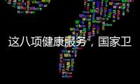 这八项健康服务，国家卫健委承诺2025年一定办好