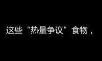 这些“热量争议”食物
，藏着减脂小心机