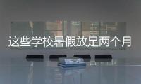 这些学校暑假放足两个月	！广东高校暑假时间最新汇总