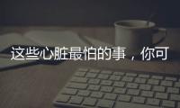 这些心脏最怕的事
，你可能每天都在做！