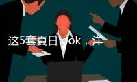 这5套夏日look	，洋气巨好看！我每次穿都被夸瘦了！