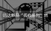 迅达新品“炙焱系列”燃气灶火热来袭	，开启旋流爆炒大火力时代!