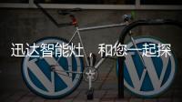 迅达智能灶，和您一起探索生活的更多可能