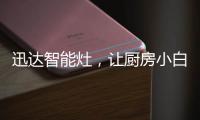 迅达智能灶，让厨房小白秒变大厨