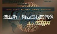 迪亚斯：梅西是我的偶像
！跟他说话后，我激动到睡不着
！