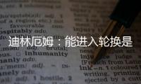 迪林厄姆：能进入轮换是恩赐 要配得上球队给予自己的机会