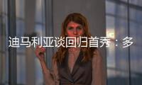 迪马利亚谈回归首秀�：多年来一直在等待这个时刻，感谢大家的支持