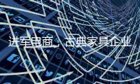 进军电商
，古典家具企业亟需规范管理