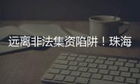远离非法集资陷阱！珠海警方提醒�：这样守好“养老钱”→