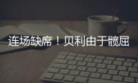 连场缺席	！贝利由于髋屈肌酸痛缺席今日比赛！