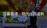 连霍高速�：现代丝路谱新章