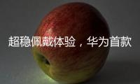 超稳佩戴体验，华为首款开放式耳挂耳机FreeArc正式开启预订