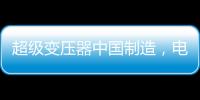 超级变压器中国制造
，电力工业的核心——这就是大国工匠