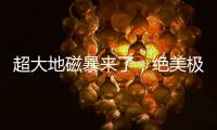 超大地磁暴来了，绝美极光刷屏