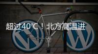 超过40℃	！北方高温进入最强时段