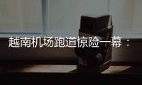 越南机场跑道惊险一幕
：波音撞上空客，划破其尾翼