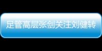 足管高层张剑关注刘健转会一案�：抵制阴阳合同