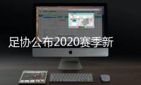 足协公布2020赛季新政：球员顶薪包含签字费