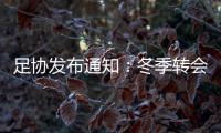 足协发布通知：冬季转会窗延迟至4月关闭