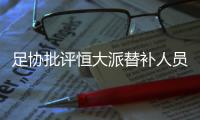 足协批评恒大派替补人员战超级杯：不尊重比赛！