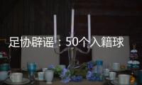 足协辟谣
：50个入籍球员名额的报道子虚乌有