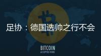 足协	：德国选帅之行不会确定最后的人选