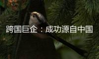 跨国巨企
：成功源自中国稳定的供应链
