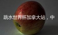 跳水世界杯加拿大站	，中国队夺混团金牌