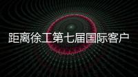 距离徐工第七届国际客户节仅剩48h，全场福利蓄势待发！