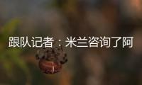 跟队记者	�：米兰咨询了阿斯科利19岁后卫皮耶尔马里尼的情况