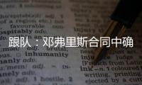 跟队：邓弗里斯合同中确实有解约金条款，有效期持续到7月底