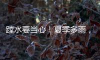 蹚水要当心！夏季多雨�，这些安全隐患要留意