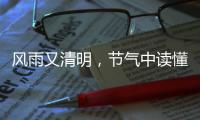 风雨又清明，节气中读懂“向前的中国”