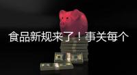 食品新规来了！事关每个人，以后买东西这样看标签