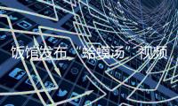 饭馆发布“蛤蟆汤”视频拟被罚45万
？官方通报