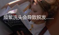 频繁洗头会导致脱发……是真是假
？