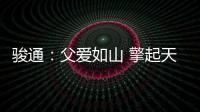 骏通
：父爱如山 擎起天地｜小时候你载我走街串巷，现在换我带你看遍山河！