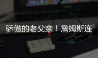 骄傲的老父亲
！詹姆斯连续转发布朗尼的暴扣视频和照片