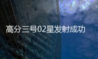 高分三号02星发射成功！进一步提升卫星海陆观测能力