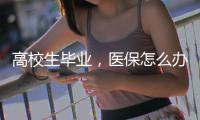 高校生毕业
，医保怎么办？珠海市医疗保障局答疑