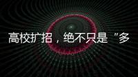 高校扩招，绝不只是“多招几个学生”