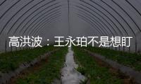 高洪波：王永珀不是想盯就能盯住的 晋级要有运气