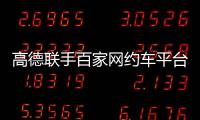高德联手百家网约车平台“五一”免佣！覆盖超300城